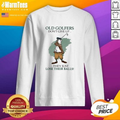 Old Golfers Don’t Give Up They Just Lóe Their Balls SweatShirt - Design By Warmtees.com