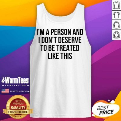 I’m A Person And I Don’t Deserve To Be Treated Like This Tank Top