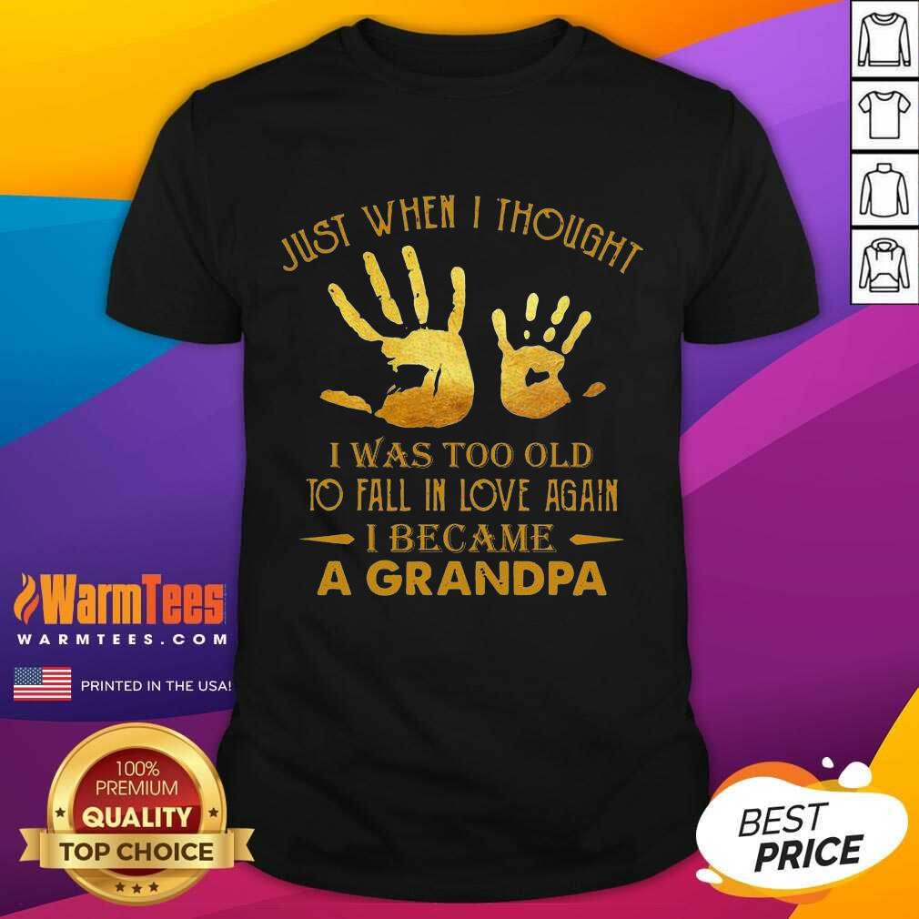 Just When I Thought I Was Too Old To Fall In Love Again I Became A Grandpa Shirt