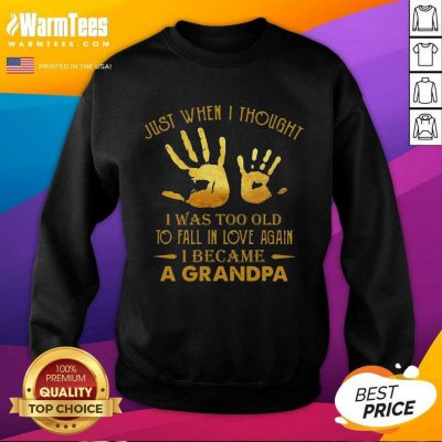 Just When I Thought I Was Too Old To Fall In Love Again I Became A Grandpa SweatShirt