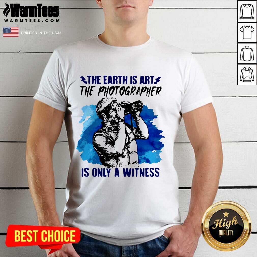 The Earth Is Art The Photographer Is Only A Witness Man Shirt