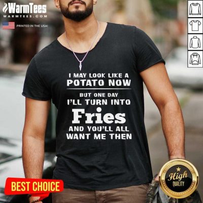 Excellent I May Look Like A Potato Now I’ll Turn Into Fries V-neck