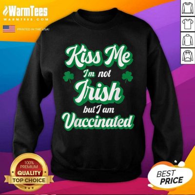 Kiss Me I’m Not Irish But I Am Vaccinated St Patrick’s Day SweatShirt