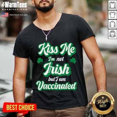 Kiss Me I’m Not Irish But I Am Vaccinated St Patrick’s Day V-neck