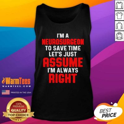 Neurosurgeon Neurology Save Time Let’s Just Assume I’m Always Right Tank Top