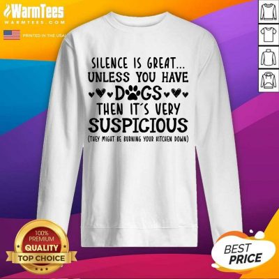 Good Silence Is Great Unless You Have Dogs Then It’s Very Suspicious Sweatshirt