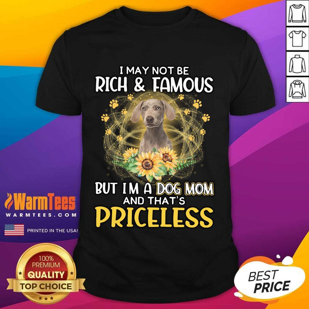 Good Weimaraner I May Not Be Rich And Famous But I'm A Dog Mom And That's Priceless Shirt
