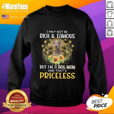 Good Weimaraner I May Not Be Rich And Famous But I'm A Dog Mom And That's Priceless Sweatshirt