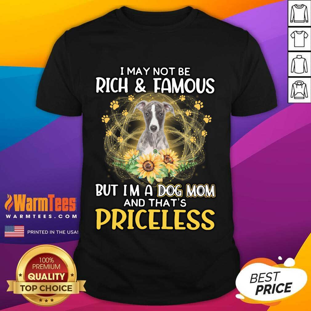 Hot Whippet I May Not Be Rich And Famous But I'm A Dog Mom And That's Priceless Shirt