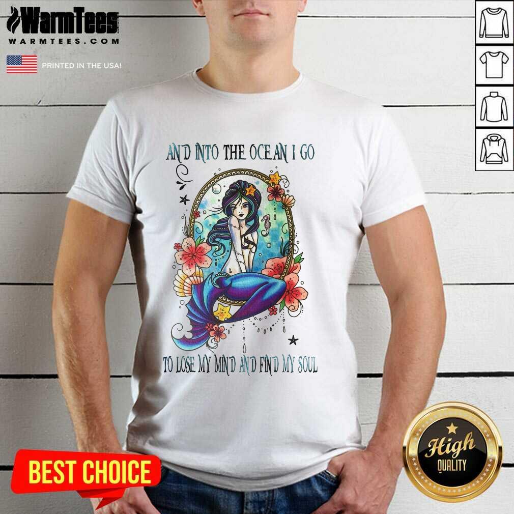 Nice Mermaid And Into The Ocean I Go To Lose My Mind And Find My Soul Shirt