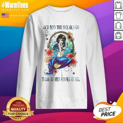 Nice Mermaid And Into The Ocean I Go To Lose My Mind And Find My Soul Sweatshirt