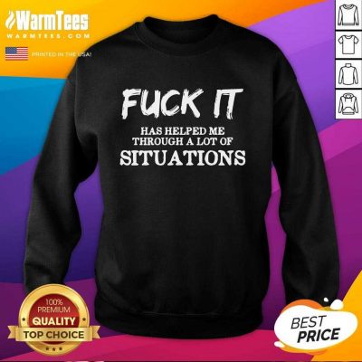 Perfect Fuck It Has Helped Me Through A Lot Of Situations Sweatshirt