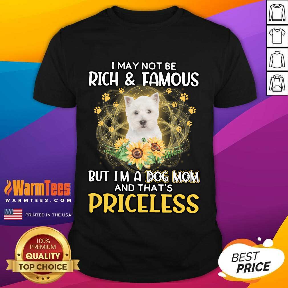 Top West Highland White I May Not Be Rich And Famous But I'm A Dog Mom And That's Priceless Shirt