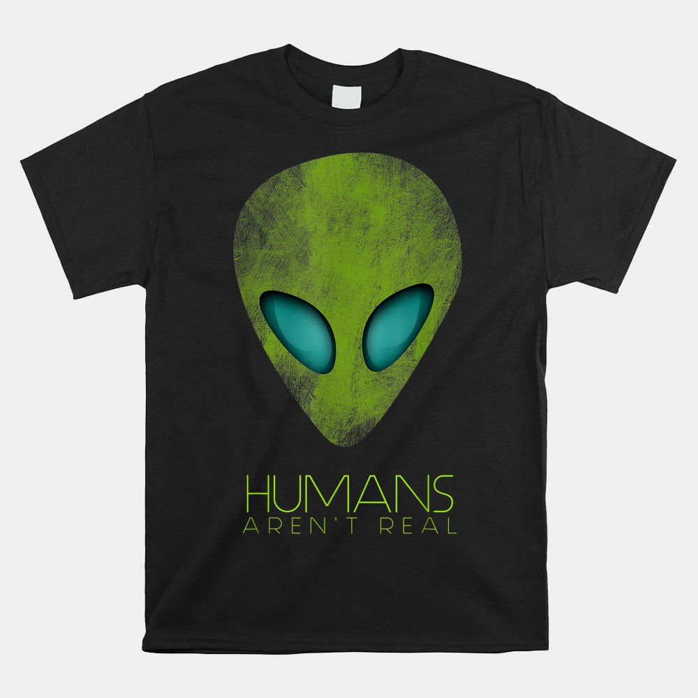 Alien Funny Humans Arent Real Cute Ufo Shirt