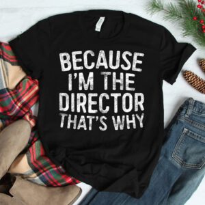 Because Im The Director Thats Why Shirt