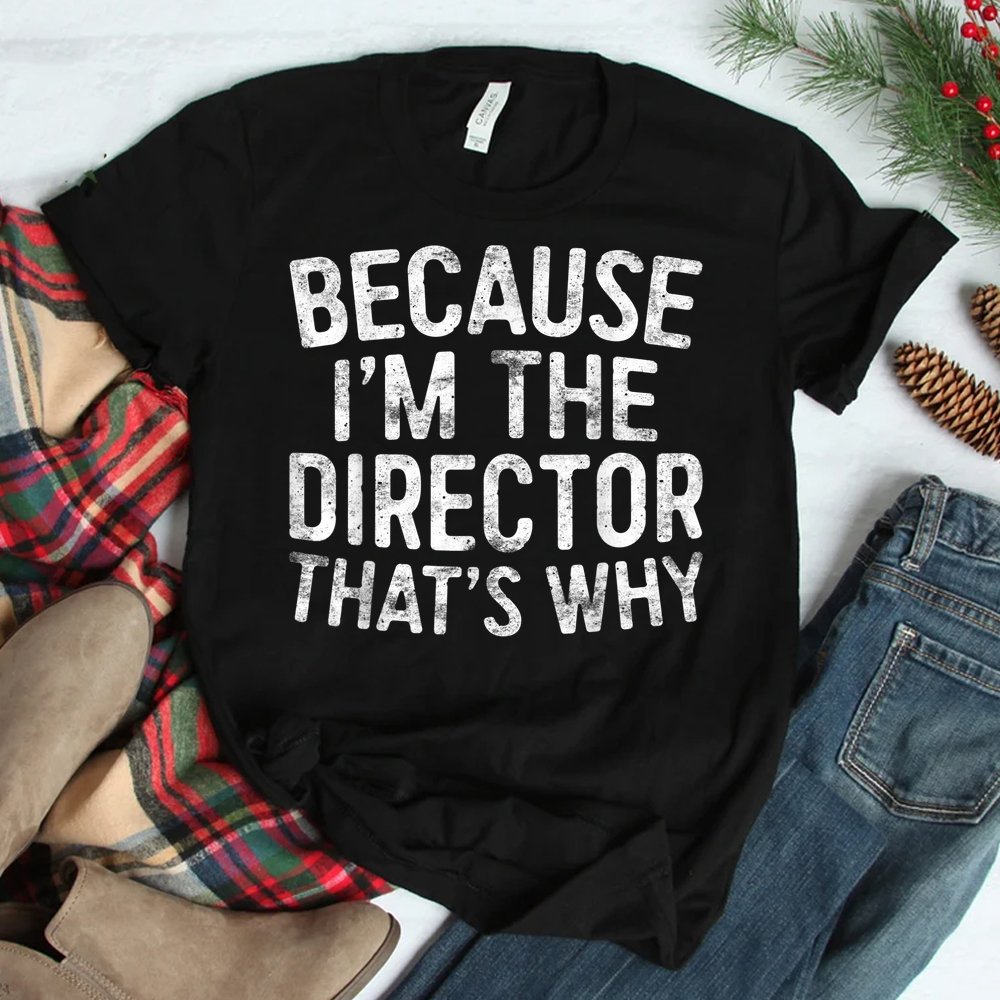Because Im The Director Thats Why Shirt