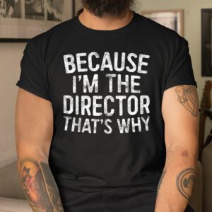 Because Im The Director Thats Why Shirt
