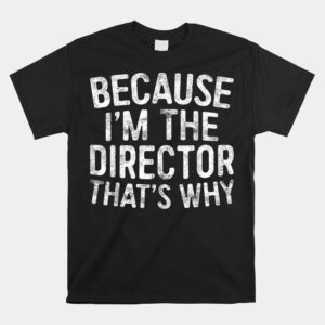 Because Im The Director Thats Why Shirt