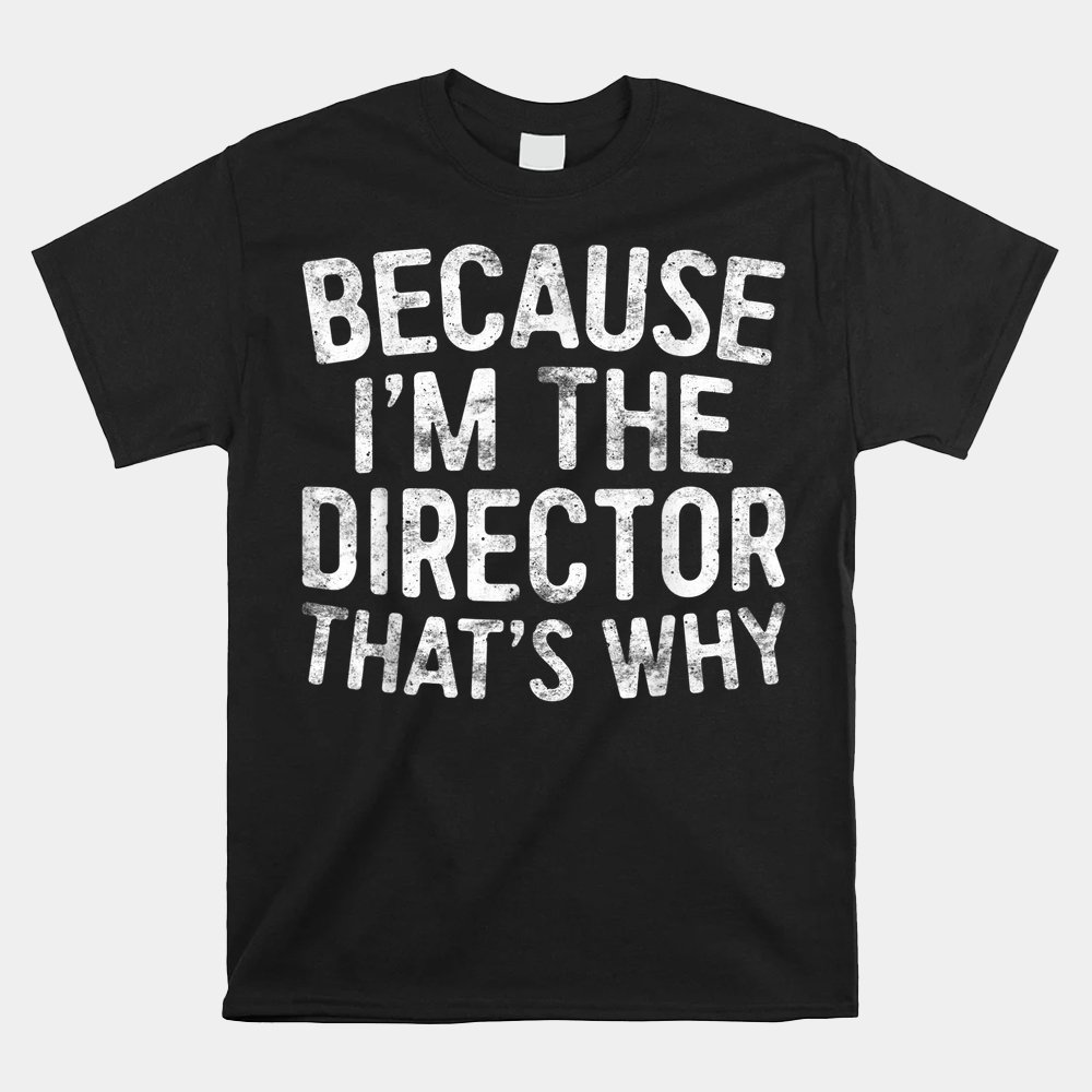 Because Im The Director Thats Why Shirt