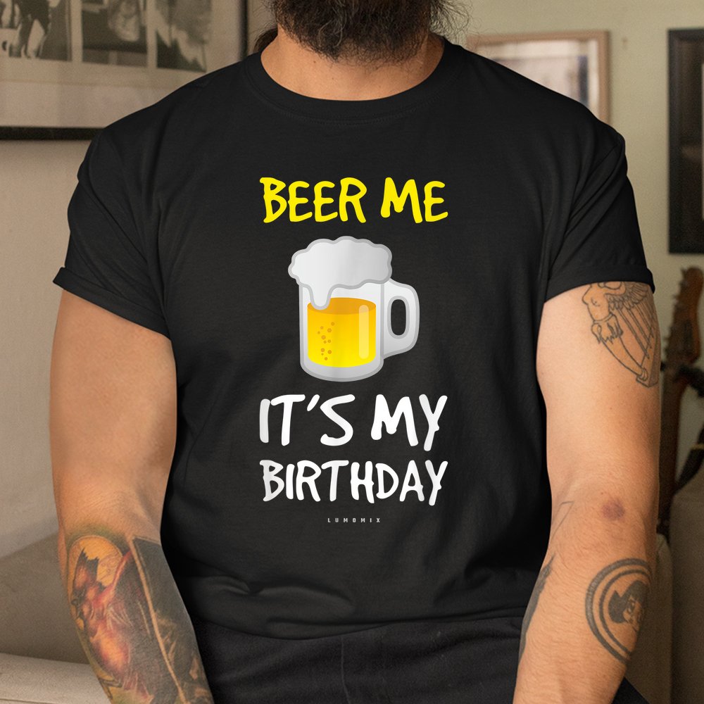 Beer Me Its My Birthday Drinking Beer Shirt