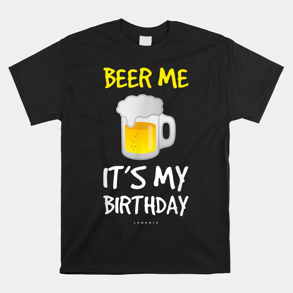 Beer Me Its My Birthday Drinking Beer Shirt