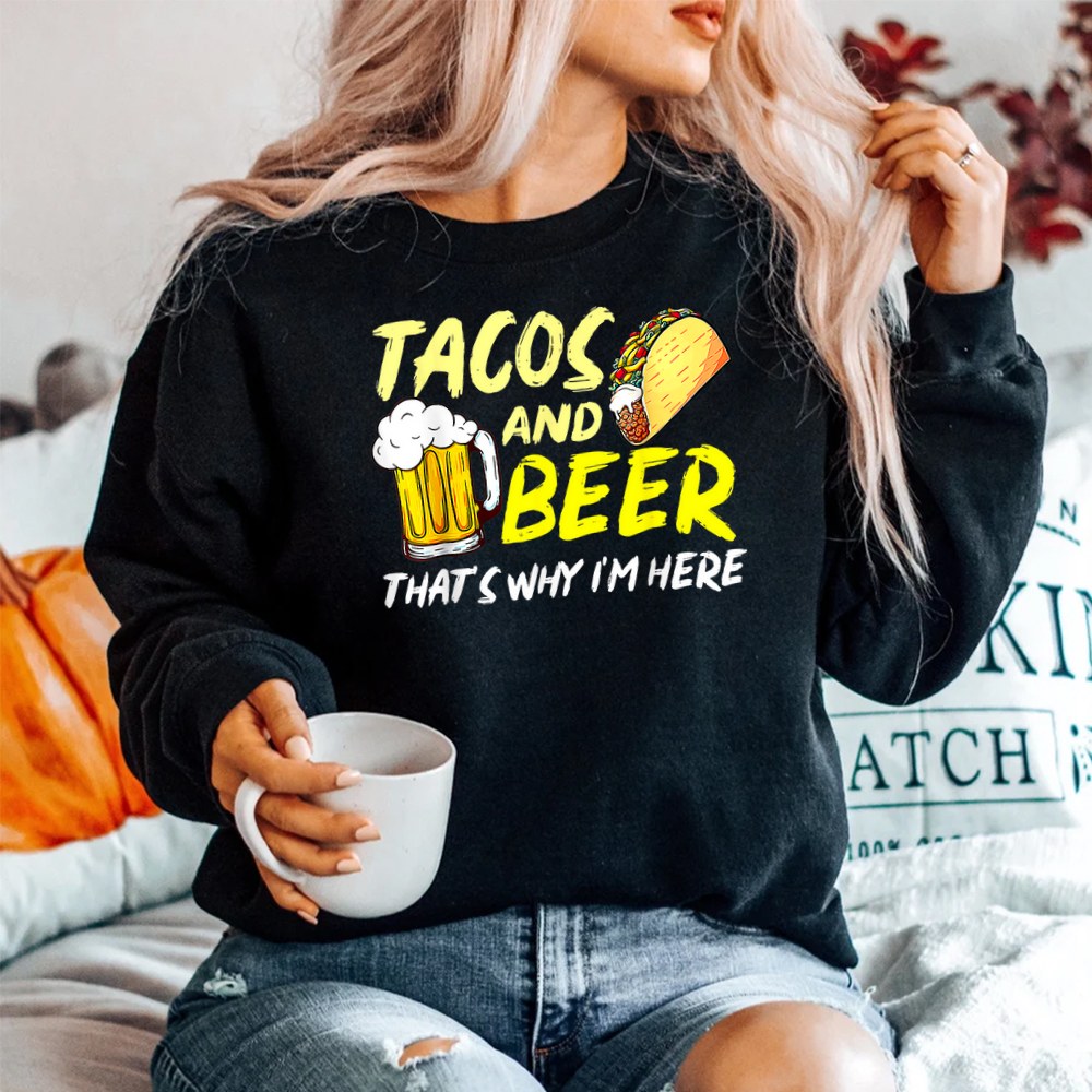 Happy Cinco De Mayo Funny Tacos And Beer Thats Why Im Here SweatShirt