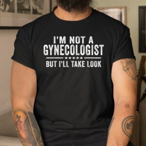 Im Not A Gynecologist But Ill Take Look Shirt