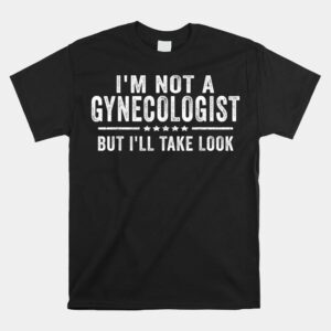 Im Not A Gynecologist But Ill Take Look Shirt