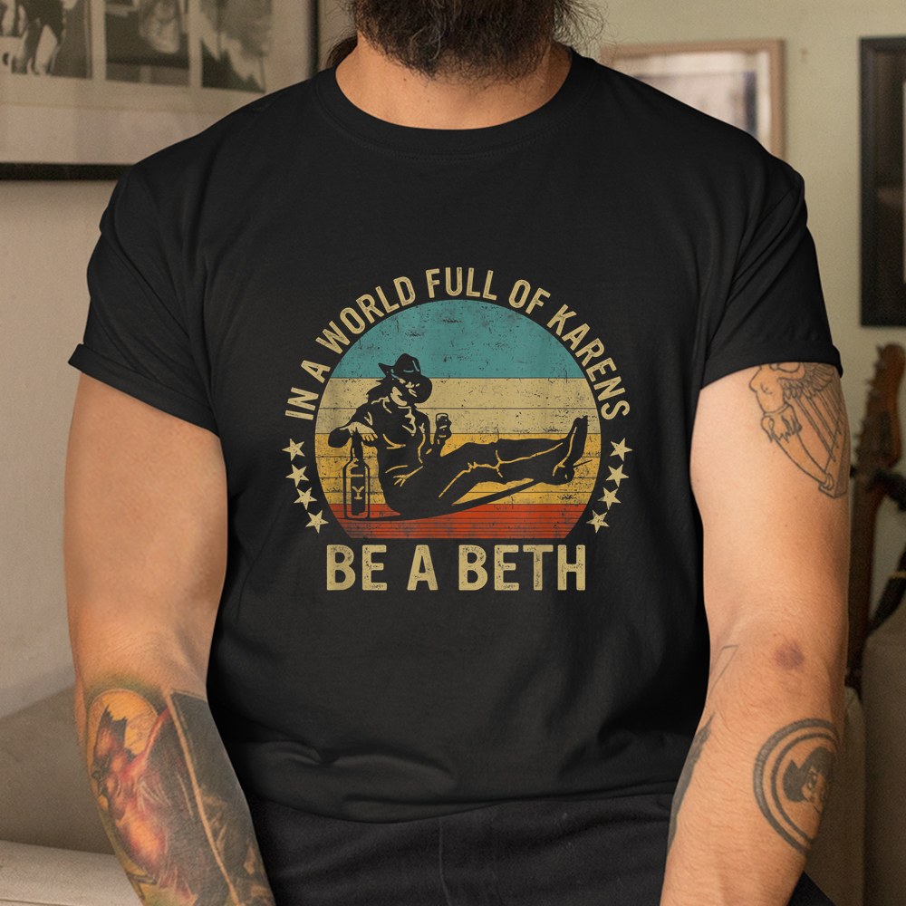 In A World Full Of Karens Be A Beth Shirt
