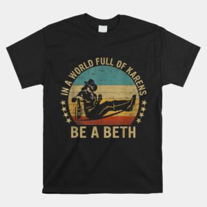 In A World Full Of Karens Be A Beth Shirt
