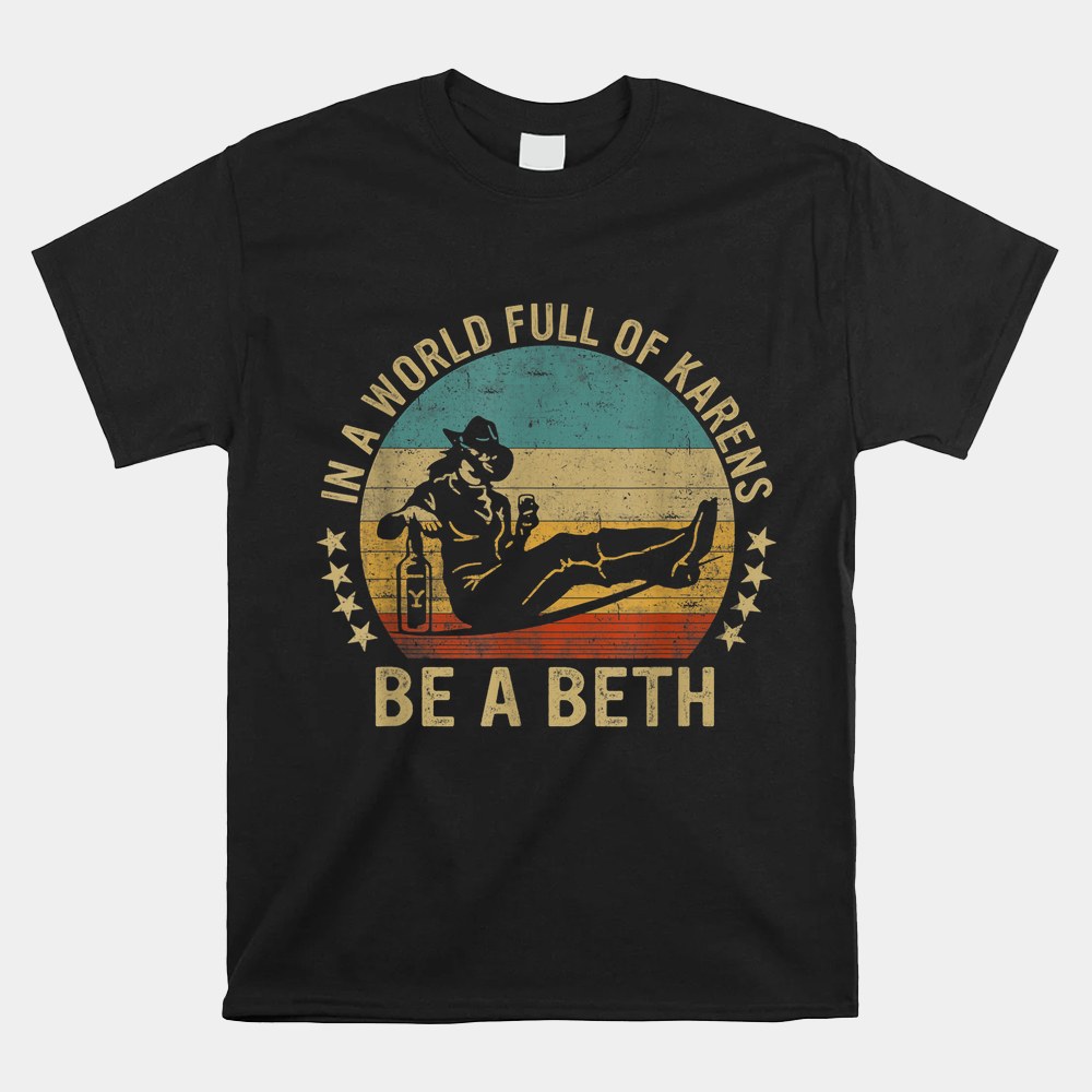 In A World Full Of Karens Be A Beth Shirt