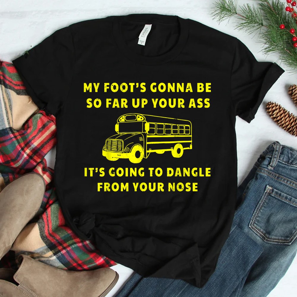 My Foots Gonna Be So Far Up Your Ass Angry Bus Driver Shirt