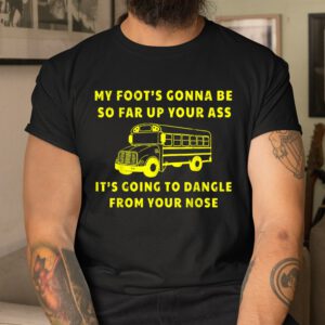My Foots Gonna Be So Far Up Your Ass Angry Bus Driver Shirt