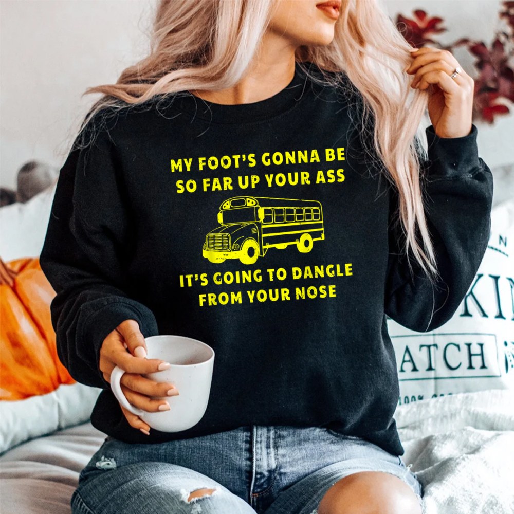 My Foots Gonna Be So Far Up Your Ass Angry Bus Driver SweatShirt