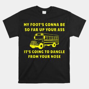 My Foots Gonna Be So Far Up Your Ass Angry Bus Driver Shirt