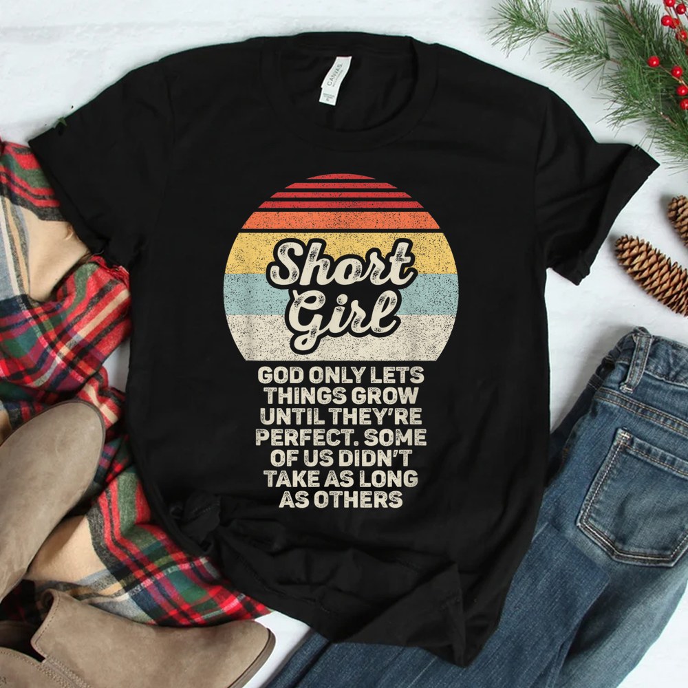 Short Girls God Only Lets Things Grow Until Theyre Perfect Shirt