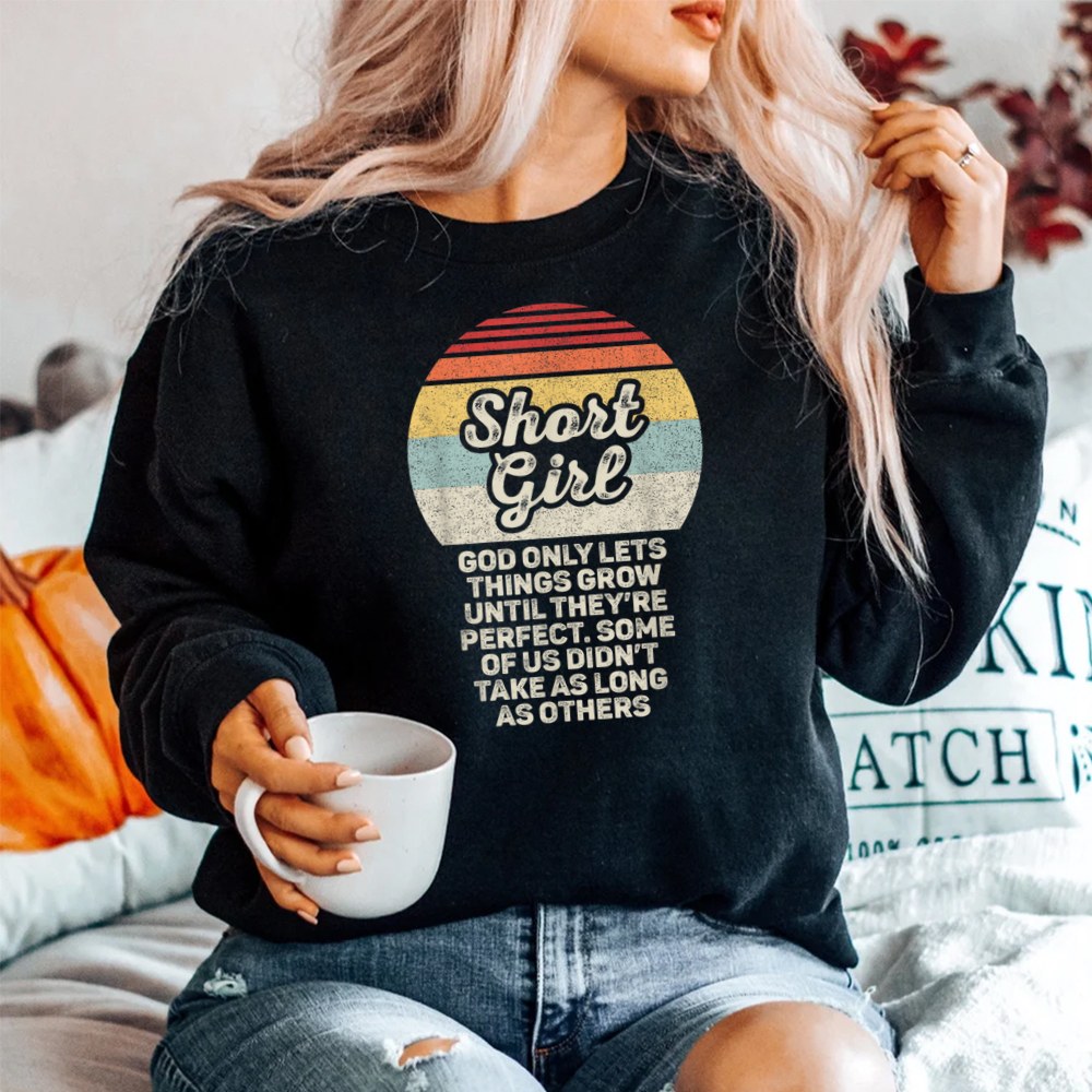 Short Girls God Only Lets Things Grow Until Theyre Perfect SweatShirt