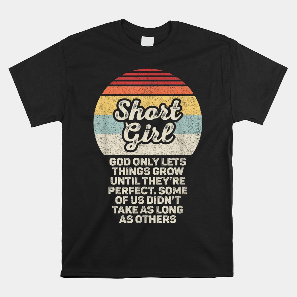 Short Girls God Only Lets Things Grow Until Theyre Perfect Shirt