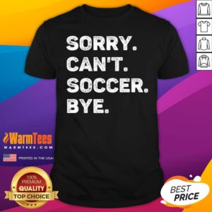 Funny Sorry Can't Soccer Bye T-Shirt