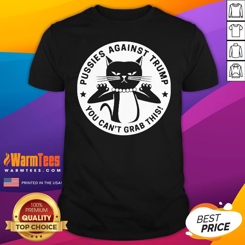 Hot Pussies Against Trump You Can't Grab This T-Shirt