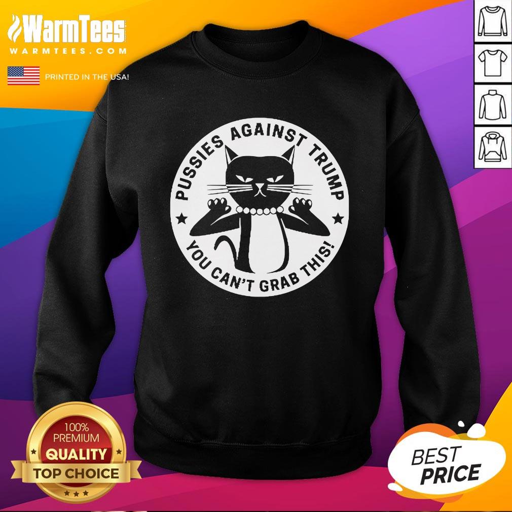 Hot Pussies Against Trump You Can't Grab This Sweatshirt