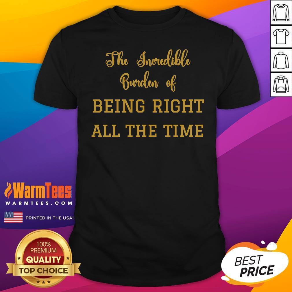 Official The Incredible Burden Of Being Right All The Time T-Shirt