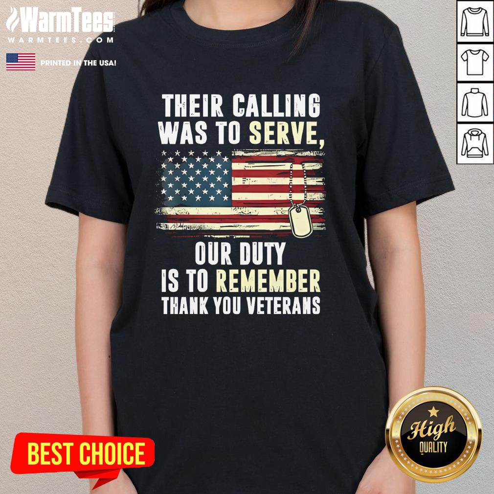 Awesome Their Calling Was To Serve Our Duty Is To Remember Thank You Veterans Ladies-Tee