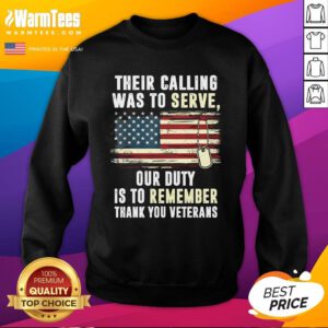 Awesome Their Calling Was To Serve Our Duty Is To Remember Thank You Veterans Sweatshirt