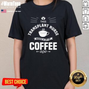Awesome This Transplant Nurse Needs A Lot Of Coffee Nurses Ladies-Tee