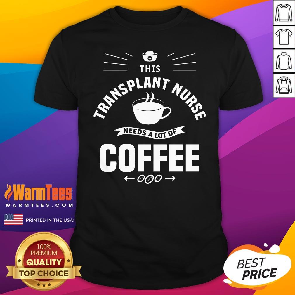 Awesome This Transplant Nurse Needs A Lot Of Coffee Nurses T-Shirt