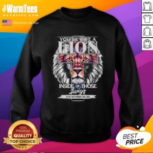 Awesome You've Got A Lion Inside Of Those Lungs Christian Religious Sweatshirt