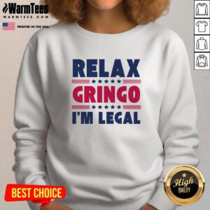 Funny Relax Gringo Im Legal Mexican American Immigration Joke Sweatshirt