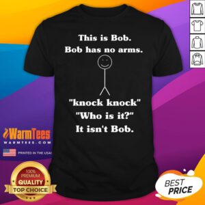 Funny This Is Bob Bob Has No Arms Knock Knock Who Is It T-Shirt