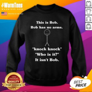 Funny This Is Bob Bob Has No Arms Knock Knock Who Is It Sweatshirt